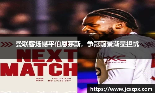 曼联客场憾平伯恩茅斯，争冠前景渐显担忧