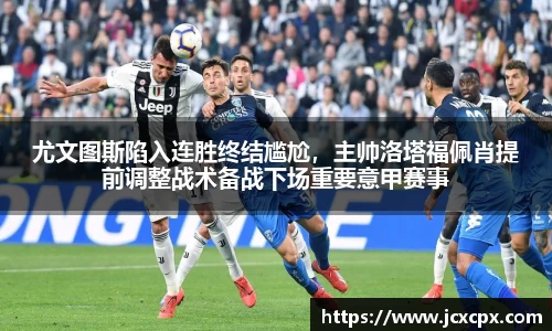 尤文图斯陷入连胜终结尴尬，主帅洛塔福佩肖提前调整战术备战下场重要意甲赛事