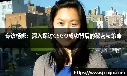 专访杨娜：深入探讨CSGO成功背后的秘密与策略