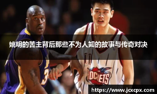 姚明的苦主背后那些不为人知的故事与传奇对决