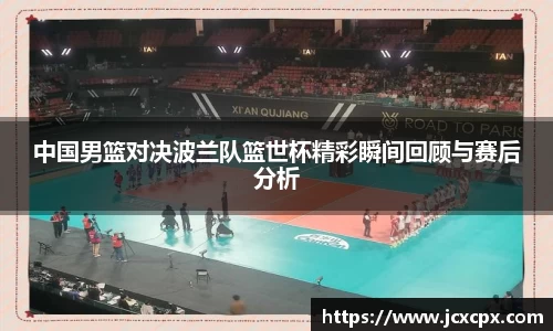 中国男篮对决波兰队篮世杯精彩瞬间回顾与赛后分析