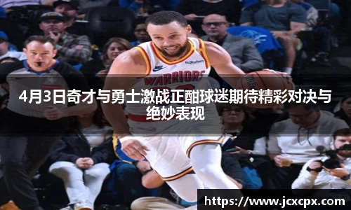 4月3日奇才与勇士激战正酣球迷期待精彩对决与绝妙表现