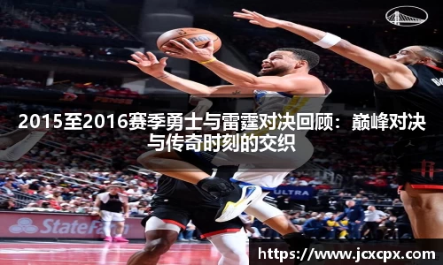 2015至2016赛季勇士与雷霆对决回顾：巅峰对决与传奇时刻的交织
