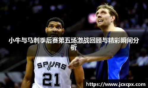 小牛与马刺季后赛第五场激战回顾与精彩瞬间分析